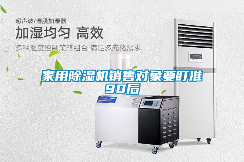 家用除濕機銷(xiāo)售對象要盯準90后