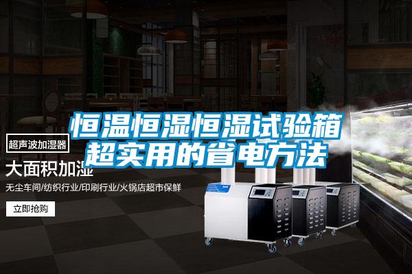 恒溫恒濕恒濕試驗箱超實(shí)用的省電方法