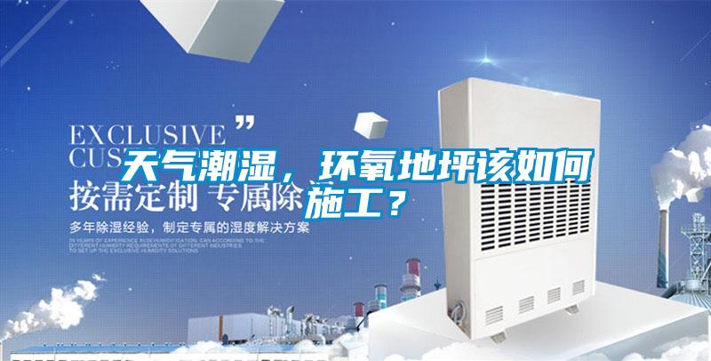 天氣潮濕，環(huán)氧地坪該如何施工？