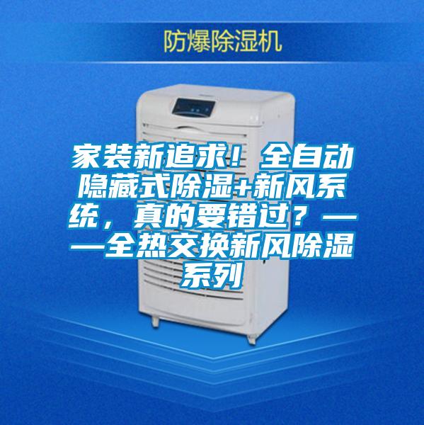 家裝新追求！全自動(dòng)隱藏式除濕+新風(fēng)系統，真的要錯過(guò)？——全熱交換新風(fēng)除濕系列