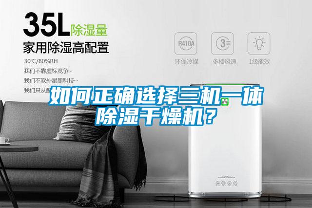 如何正確選擇三機一體除濕干燥機？
