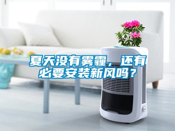 夏天沒(méi)有霧霾，還有必要安裝新風(fēng)嗎？