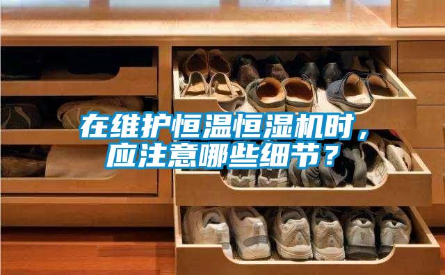 在維護恒溫恒濕機時(shí)，應注意哪些細節？