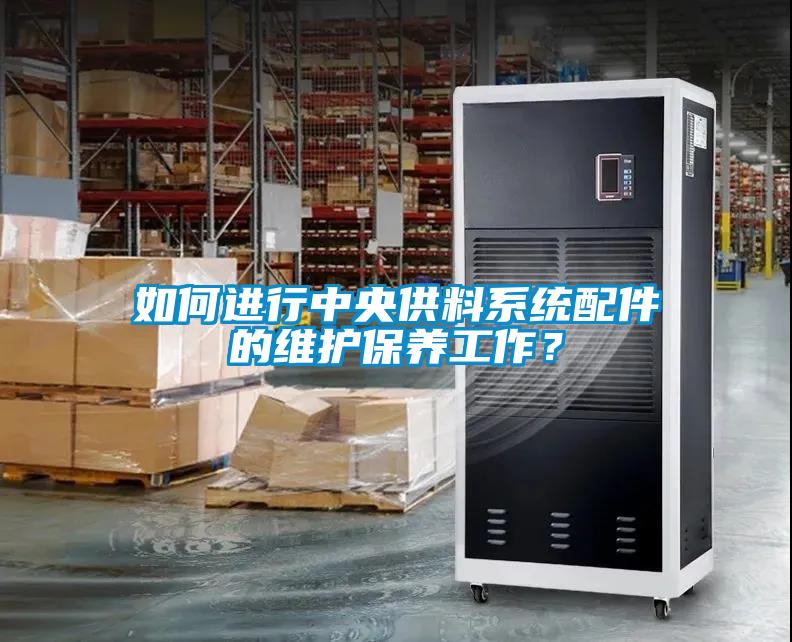 如何進(jìn)行中央供料系統配件的維護保養工作？