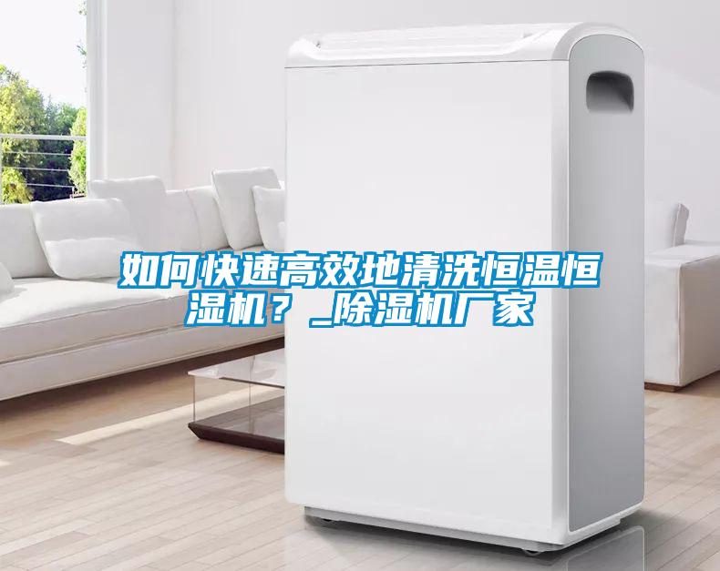 如何快速高效地清洗恒溫恒濕機？_除濕機廠(chǎng)家