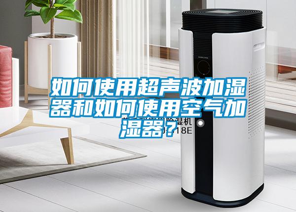 如何使用超聲波加濕器和如何使用空氣加濕器？