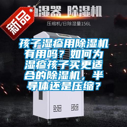 孩子濕疹用除濕機有用嗎？如何為濕疹孩子買(mǎi)更適合的除濕機，半導體還是壓縮？