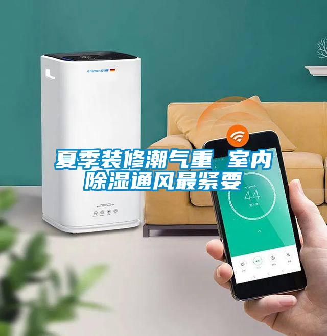 夏季裝修潮氣重 室內除濕通風(fēng)最緊要