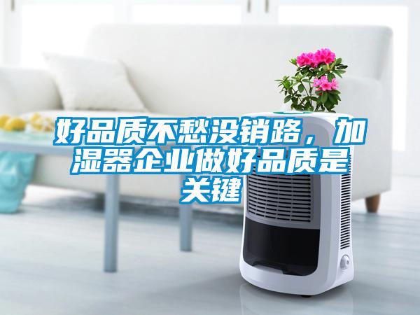 好品質(zhì)不愁沒(méi)銷(xiāo)路，加濕器企業(yè)做好品質(zhì)是關(guān)鍵