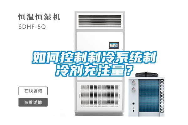 如何控制制冷系統制冷劑充注量？