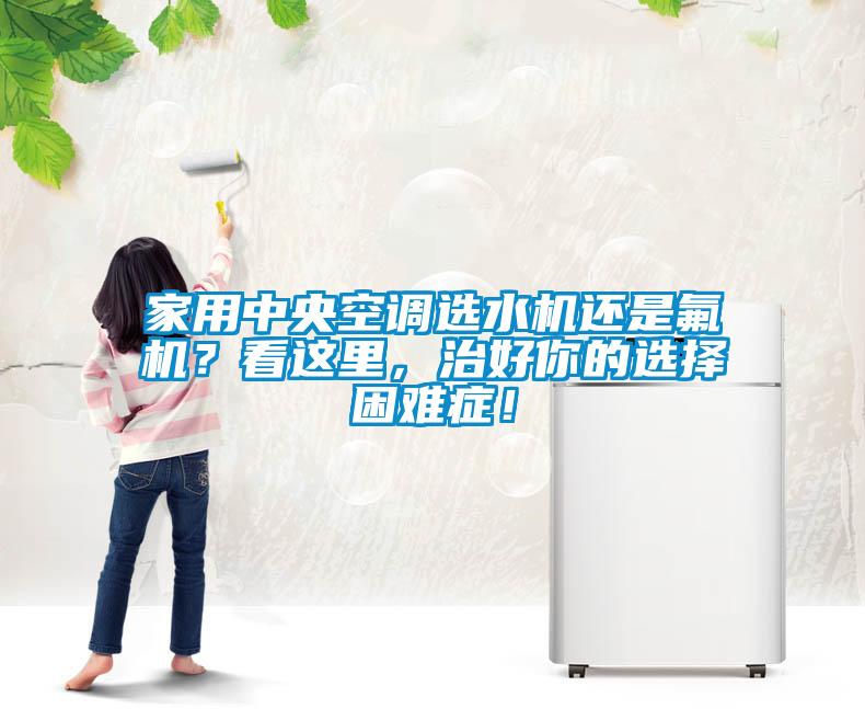 家用中央空調選水機還是氟機？看這里，治好你的選擇困難癥！