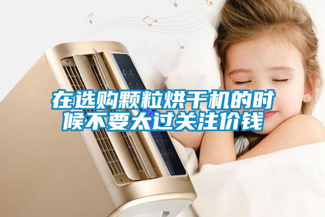 在選購顆粒烘干機的時(shí)候不要太過(guò)關(guān)注價(jià)錢(qián)