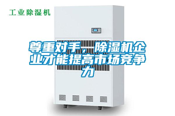 尊重對手，除濕機企業(yè)才能提高市場(chǎng)競爭力