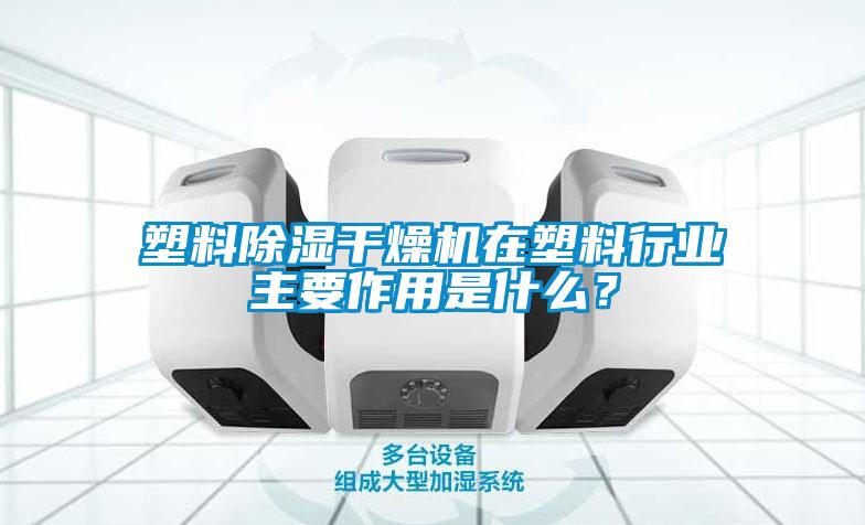 塑料除濕干燥機在塑料行業主要作用是什么？