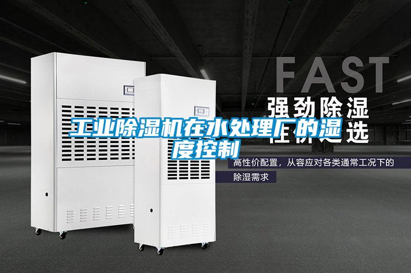 工業(yè)除濕機在水處理廠(chǎng)的濕度控制