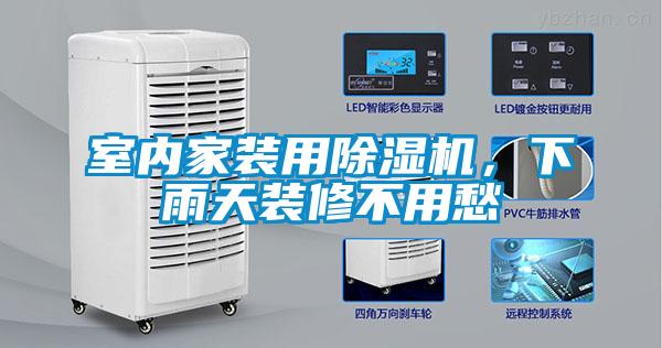 室內家裝用除濕機，下雨天裝修不用愁