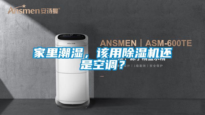 家里潮濕，該用除濕機還是空調？
