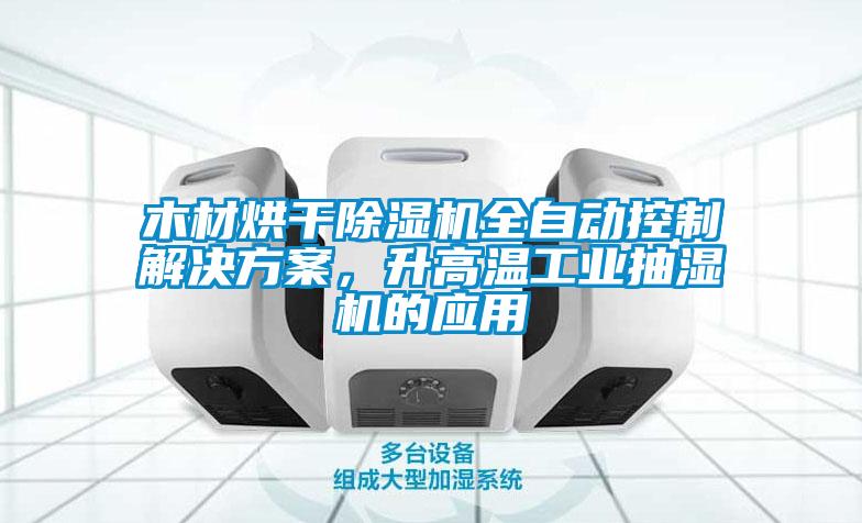 木材烘干除濕機全自動(dòng)控制解決方案，升高溫工業(yè)抽濕機的應用