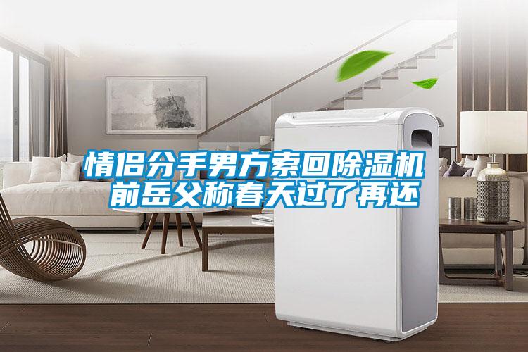 情侶分手男方索回除濕機 前岳父稱(chēng)春天過(guò)了再還