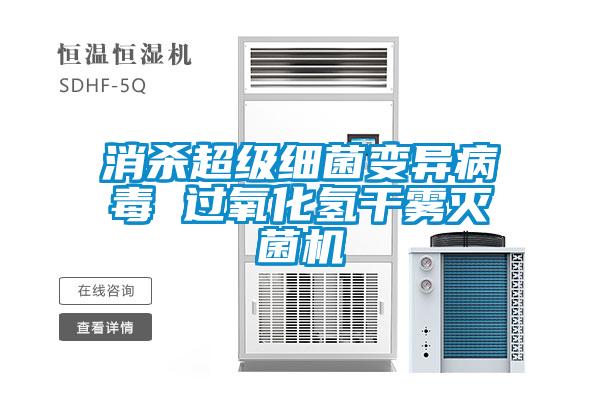 消殺超級細菌變異病毒 過(guò)氧化氫干霧滅菌機