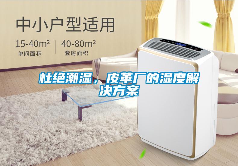 杜絕潮濕，皮革廠(chǎng)的濕度解決方案