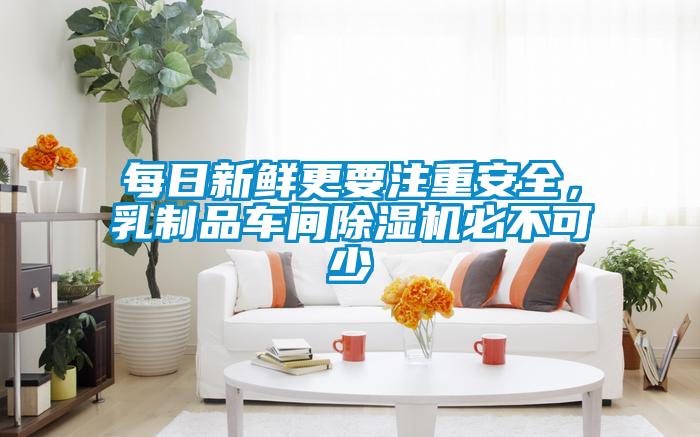 每日新鮮更要注重安全，乳制品車(chē)間除濕機必不可少