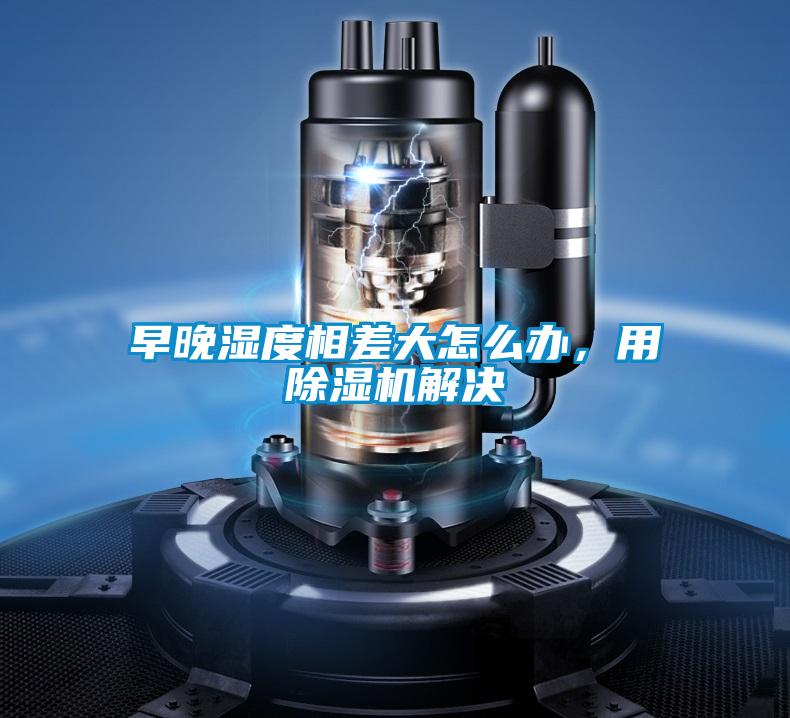 早晚濕度相差大怎么辦，用除濕機解決