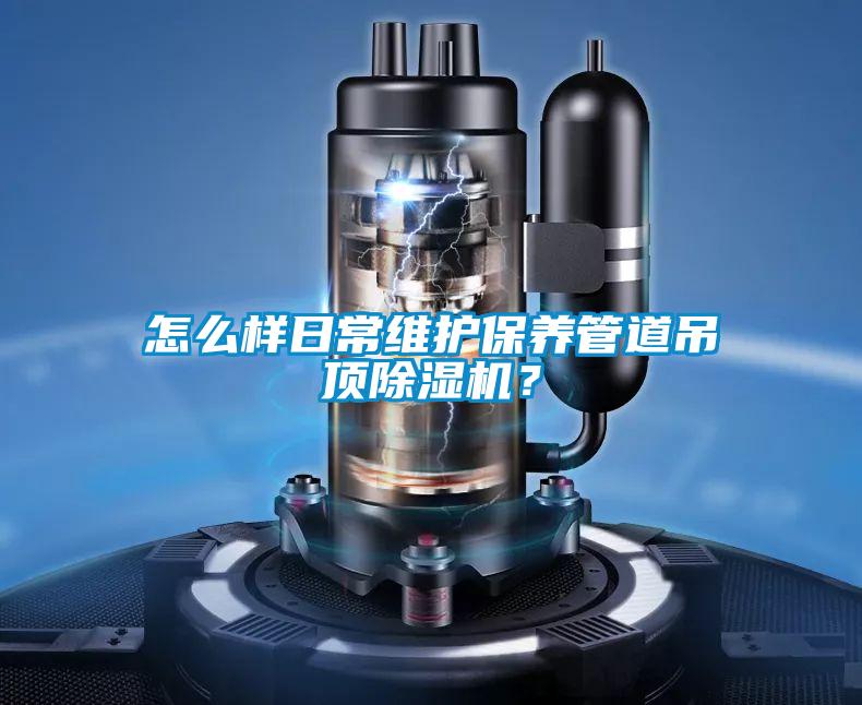 怎么樣日常維護保養管道吊頂除濕機？