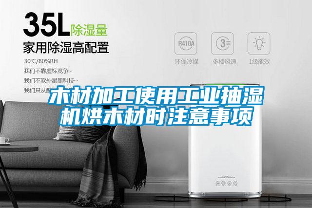 木材加工使用工業(yè)抽濕機烘木材時(shí)注意事項