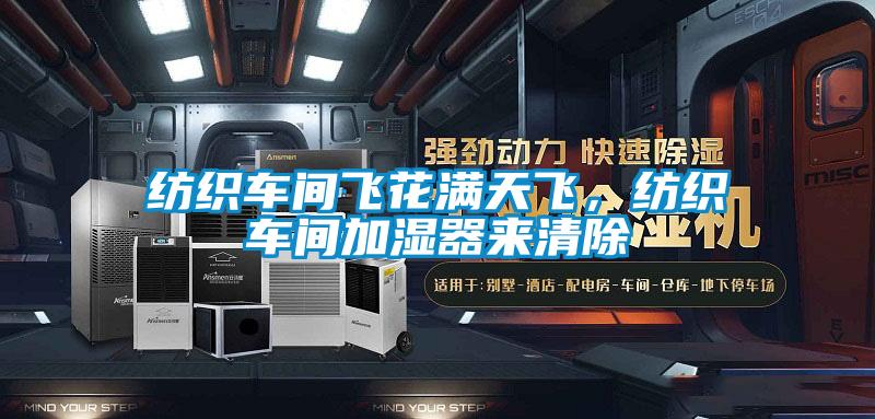 紡織車(chē)間飛花滿(mǎn)天飛，紡織車(chē)間加濕器來(lái)清除