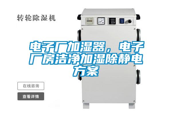 電子廠(chǎng)加濕器，電子廠(chǎng)房潔凈加濕除靜電方案