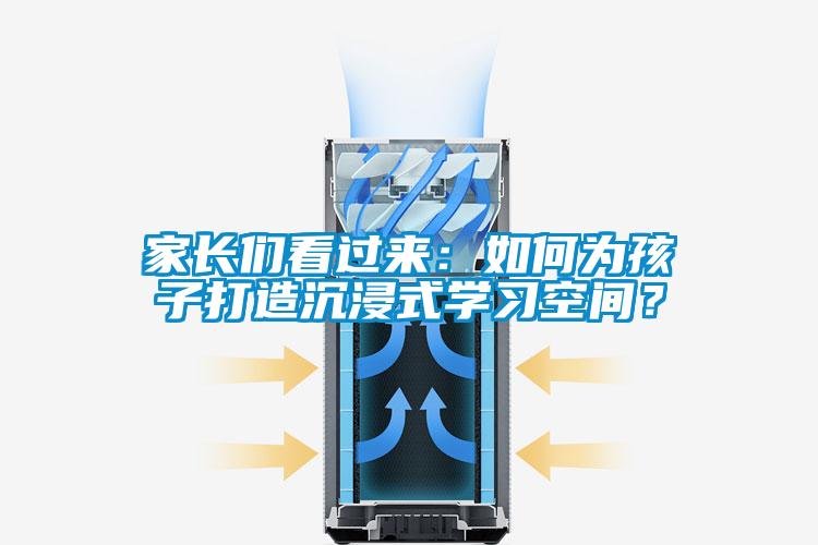 家長(cháng)們看過(guò)來(lái)：如何為孩子打造沉浸式學(xué)習空間？