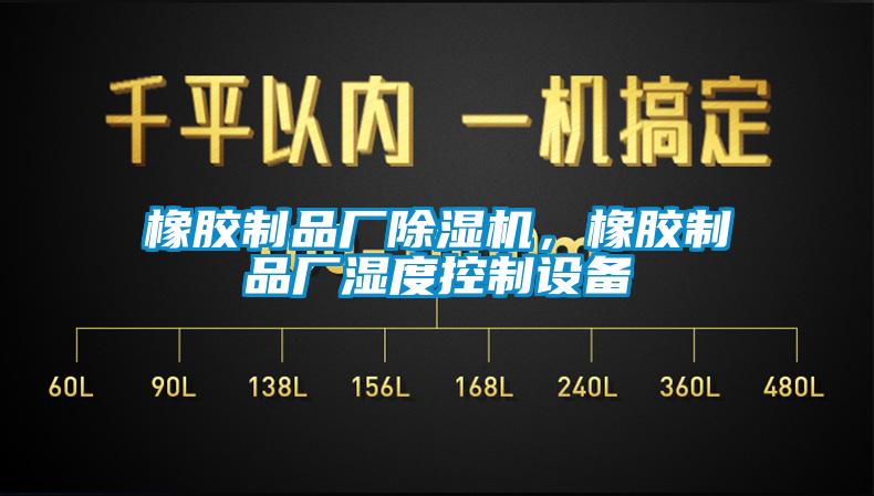 橡膠制品廠(chǎng)除濕機，橡膠制品廠(chǎng)濕度控制設備