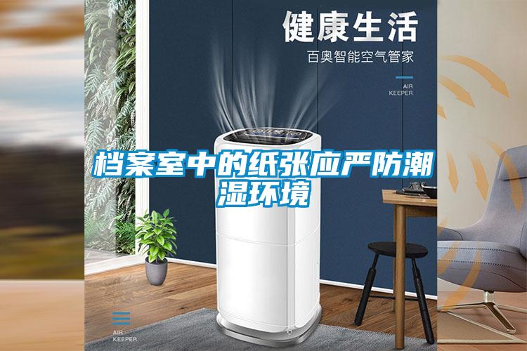 檔案室中的紙張應嚴防潮濕環(huán)境