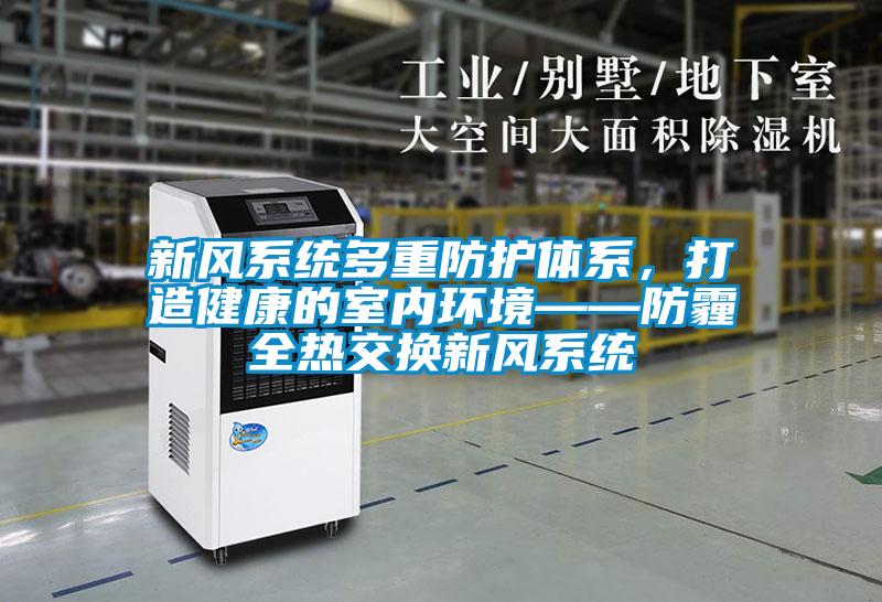 新風(fēng)系統多重防護體系，打造健康的室內環(huán)境——防霾全熱交換新風(fēng)系統