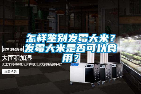 怎樣鑒別發(fā)霉大米？發(fā)霉大米是否可以食用？