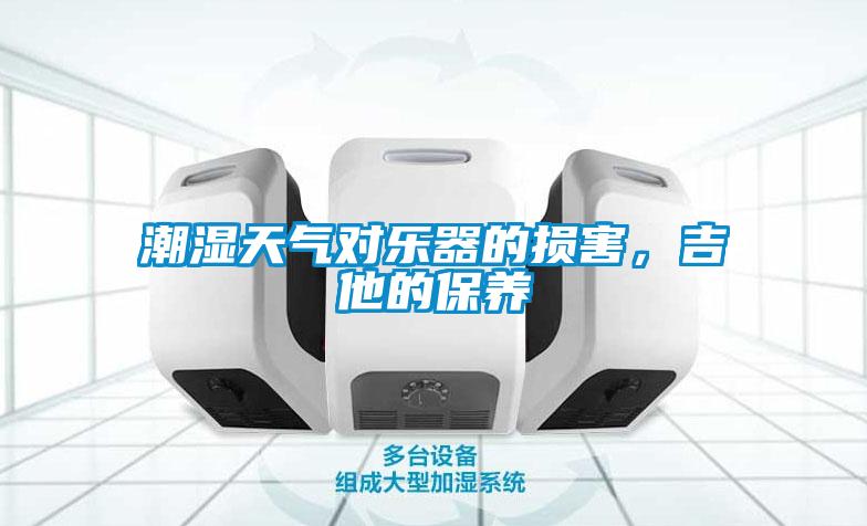 潮濕天氣對樂(lè )器的損害，吉他的保養