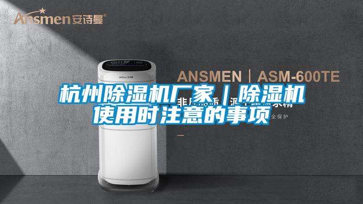 杭州除濕機廠(chǎng)家｜除濕機使用時(shí)注意的事項
