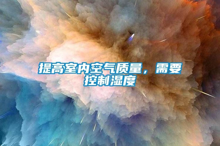 提高室內空氣質(zhì)量，需要控制濕度