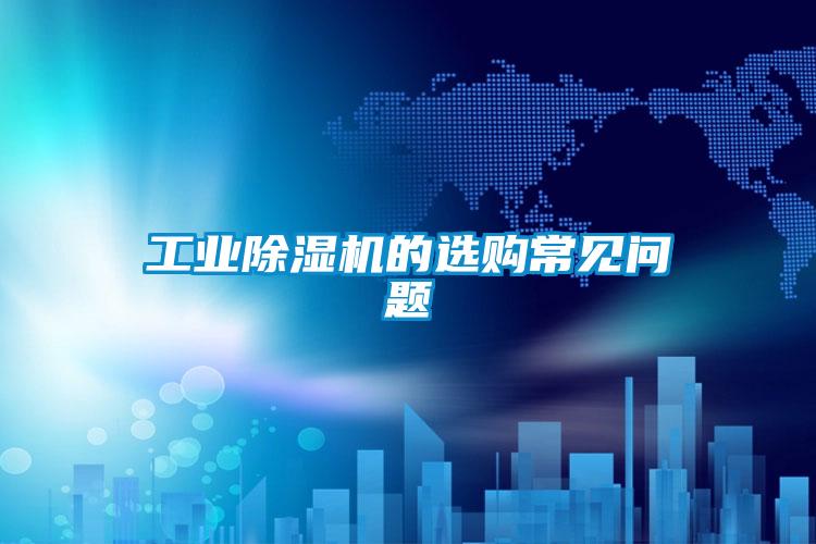 工業(yè)除濕機的選購常見(jiàn)問(wèn)題