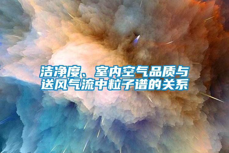 潔凈度、室內空氣品質(zhì)與送風(fēng)氣流中粒子譜的關(guān)系