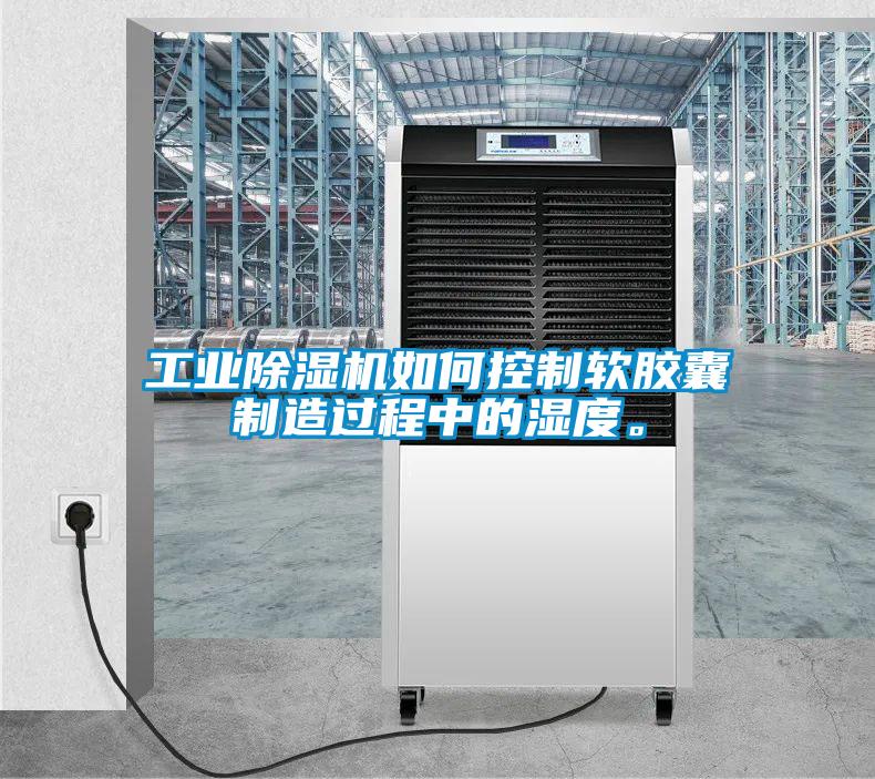 工業(yè)除濕機如何控制軟膠囊制造過(guò)程中的濕度。
