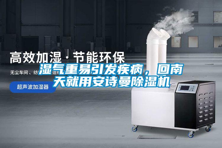 濕氣重易引發(fā)疾病，回南天就用安詩(shī)曼除濕機