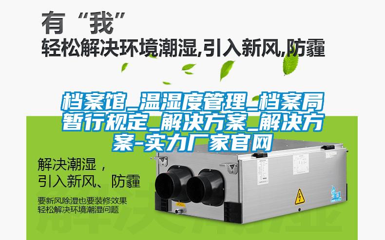 檔案館_溫濕度管理_檔案局暫行規定_解決方案_解決方案-實(shí)力廠(chǎng)家官網(wǎng)