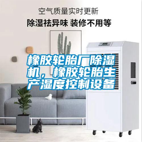 橡膠輪胎廠(chǎng)除濕機，橡膠輪胎生產(chǎn)濕度控制設備