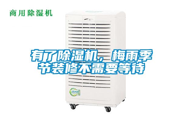 有了除濕機，梅雨季節裝修不需要等待