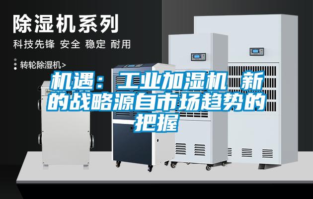 機遇：工業(yè)加濕機 新的戰略源自市場(chǎng)趨勢的把握