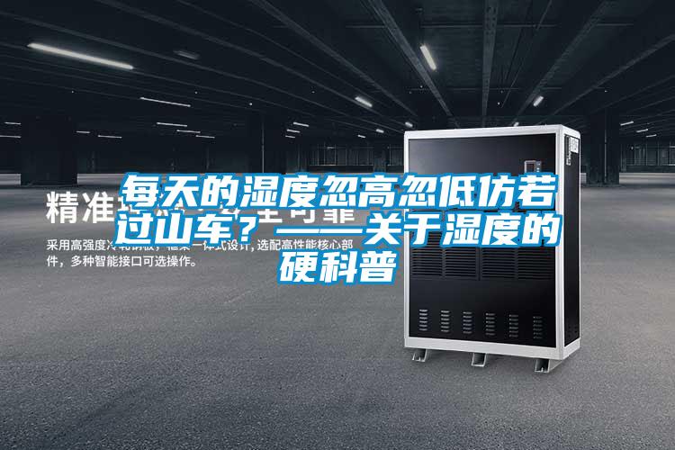 每天的濕度忽高忽低仿若過(guò)山車(chē)？——關(guān)于濕度的硬科普