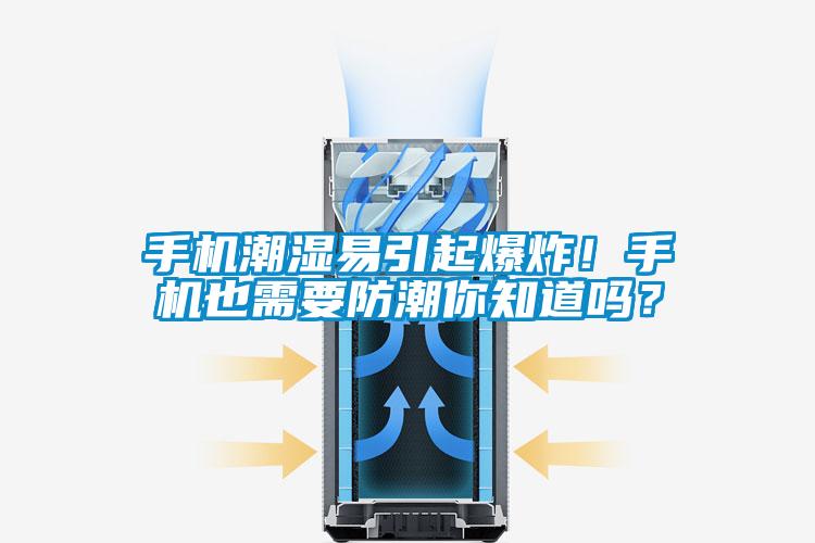 手機潮濕易引起爆炸！手機也需要防潮你知道嗎？