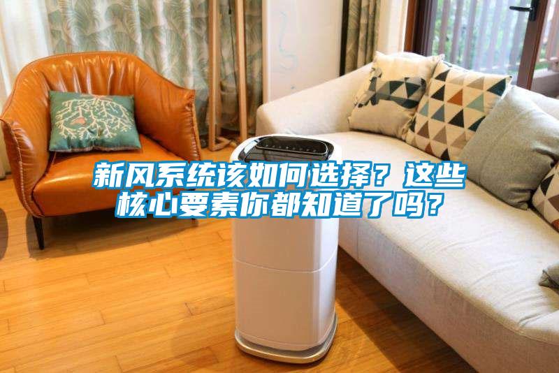 新風(fēng)系統該如何選擇？這些核心要素你都知道了嗎？